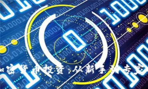 全面掌握加密货币投资:从新手到专家的完整指南