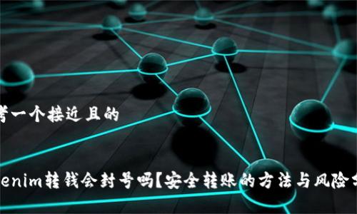 思考一个接近且的
Tokenim转钱会封号吗?安全转账的方法与风险分析