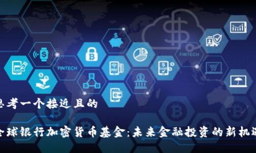 思考一个接近且的
全球银行加密货币基金:未来金融投资的新机遇