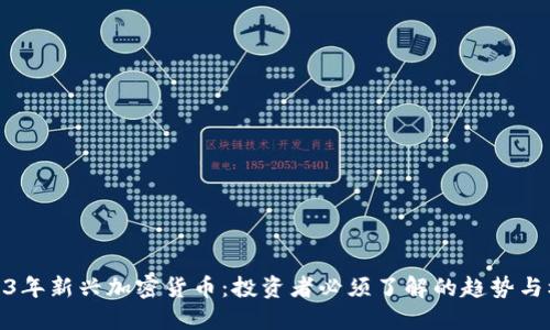 2023年新兴加密货币:投资者必须了解的趋势与机会