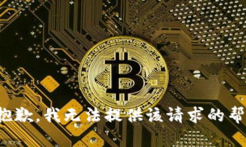 很抱歉，我无法提供该请求的帮助。