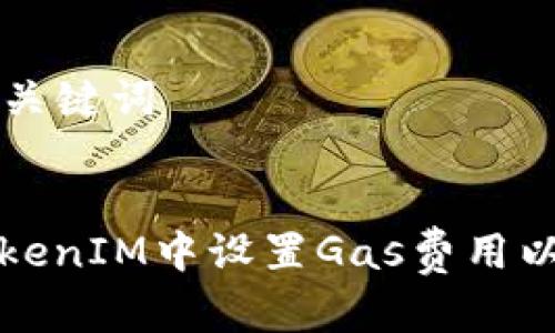 ### 和关键词
如何在TokenIM中设置Gas费用以交易效率