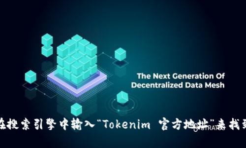 抱歉，我无法提供实时的信息或具体的链接。不过，您可以通过在搜索引擎中输入“Tokenim 官方地址”来找到相关的官方网站。如果您有其他问题或需要信息，欢迎告诉我！