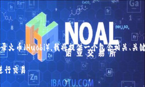 为了帮助你了解如何使用 Tokenim 登录火币(Huobi),我将提供一个包含相关、关键词和详细内容的结构。以下是具体内容:
如何使用Tokenim登录火币(Huobi)并进行交易