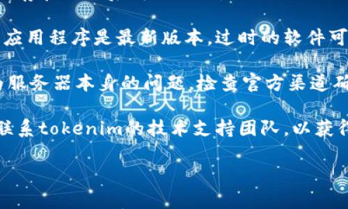 看起来你遇到了与网络连接相关的问题，导致无法使用tokenim。如果你在使用某个应用或服务时遇到这种错误，建议尝试以下方法：

1. **检查网络连接**：确保你的设备已连接到稳定的互联网，无论是Wi-Fi还是移动数据。

2. **重启设备**：尝试重启你的电脑或手机，有时候简单的重启可以解决临时性的问题。

3. **清除缓存和数据**：如果是在应用内，清除缓存和数据后再试一次。

4. **更新应用**：确保你使用的tokenim或相关应用程序是最新版本，过时的软件可能会遇到兼容性问题。

5. **检查服务器状态**：有时候错误可能是因为服务器本身的问题，检查官方渠道确认是否有停机或维护信息。

6. **联系支持团队**：如果以上方法无效，建议联系tokenim的技术支持团队，以获得更专业的帮助。

如果你还有其他问题，随时问我！