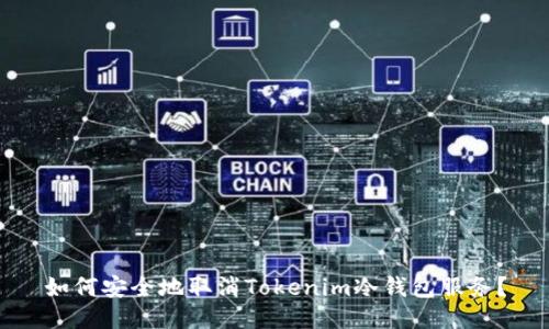 如何安全地取消Tokenim冷钱包服务?