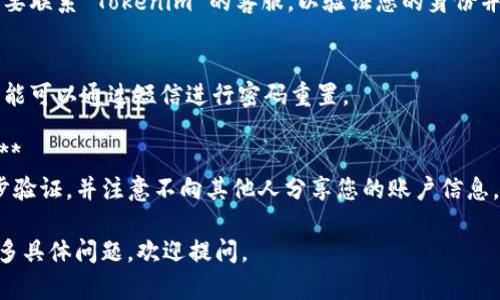 如果您忘记了 Tokenim 的密码，您可以尝试以下步骤来重置密码或找回账户。请注意，具体步骤可能会因平台更新而有所不同。

## 找回 Tokenim 密码的步骤

### 1. 访问 Tokenim 登录页面
首先，打开您的浏览器，输入 Tokenim 的官方网站地址，进入登录页面。

### 2. 找到“忘记密码”链接
在登录页面上，您会看到“忘记密码？”的链接。点击这个链接。

### 3. 输入注册邮箱
系统将要求您输入与您的 Tokenim 账户关联的电子邮件地址。使用您注册时所用的邮箱。

### 4. 检查您的邮箱
提交邮箱后，您将收到一封包含密码重置链接的电子邮件。请在您的邮箱中查找该邮件。

### 5. 点击重置链接
点击电子邮件中的重置链接，您将跳转到一个新的页面，允许您设置新的密码。

### 6. 设置新密码
在新页面上，输入您的新密码并确认。确保您的密码强度足够，以确保账户安全。

### 7. 登录
使用新密码返回登录页面，输入您的邮箱和新设置的密码，登录 Tokenim 账户。

### 8. 增强账户安全
为了避免未来忘记密码的问题，您可以启用两步验证，或者将密码保存在密码管理器中。

### 常见问题

- **如果我没有收到重置密码的邮件怎么办？**
  - 请检查您的垃圾邮件文件夹，如果仍然没有找到，您可以尝试再次申请重置链接，或检查您输入的邮箱是否正确。

- **密码重置链接失效怎么办？**
  - 通常，重置链接会在一定时间后失效。如果您遇到这种情况，可以重新申请密码重置。

- **如何选择一个强密码？**
  - 强密码应包含大写字母、小写字母、数字和特殊字符，且长度至少为8位以上。避免使用个人信息，例如生日或姓名。

- **如果我忘记了注册的邮箱呢？**
  - 如果您无法访问注册邮箱，您可能需要联系 Tokenim 的客服，以验证您的身份并恢复您的账户。

- **是否可以通过手机找回密码？**
  - 如果您的账户设置了手机号码，您可能可以通过短信进行密码重置。

- **如何保护我的 Tokenim 账户安全？**
  - 使用强密码，定期更新密码，启用两步验证，并注意不向其他人分享您的账户信息。

希望以上信息对您有所帮助！如果您有更多具体问题，欢迎提问。