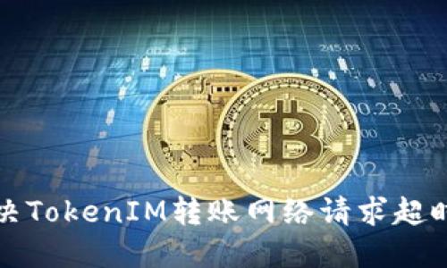 如何解决TokenIM转账网络请求超时的问题