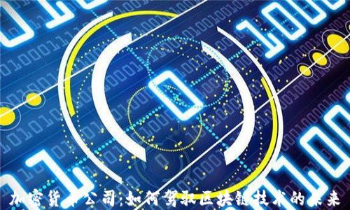 
加密货币公司：如何驾驭区块链技术的未来