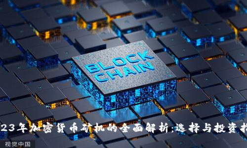 2023年加密货币矿机的全面解析:选择与投资指南