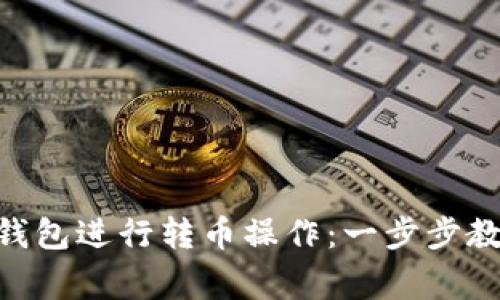 如何使用Tokenim钱包进行转币操作:一步步教程与常见问题解答