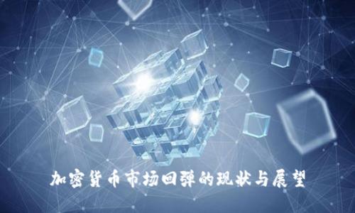 加密货币市场回弹的现状与展望