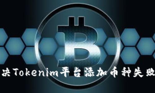 如何解决Tokenim平台添加币种失败的问题
