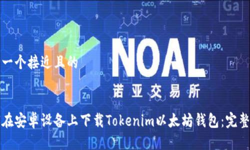 思考一个接近且的
如何在安卓设备上下载Tokenim以太坊钱包:完整指南