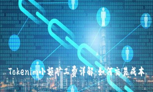Tokenim小额矿工费详解：如何交易成本