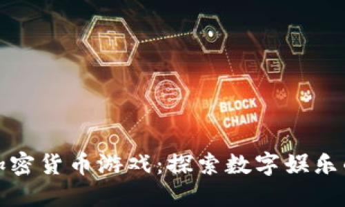 越南加密货币游戏:探索数字娱乐的未来