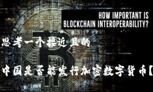 思考一个接近且的
中国是否能发行加密数字货币?