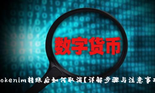 Tokenim转账后如何取消?详解步骤与注意事项