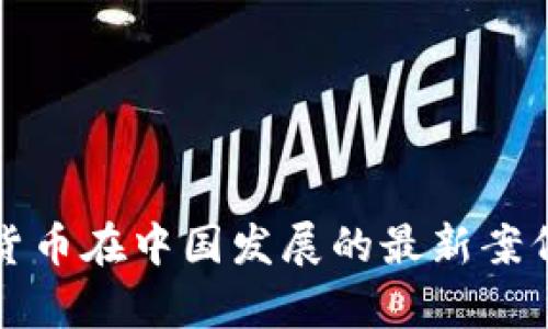 加密货币在中国发展的最新案例分析