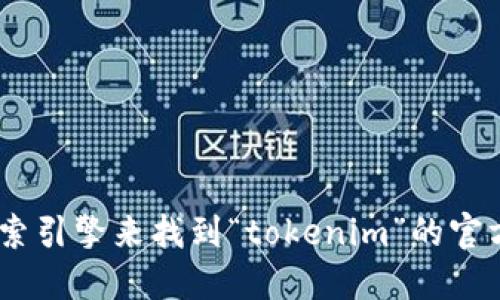 抱歉，我无法提供实时的网页链接或访问特定的官网信息。您可以尝试通过搜索引擎来找到“tokenim”的官方网站。一般来说，使用“tokenim 官网”作为搜索关键词能够找到所需的信息。