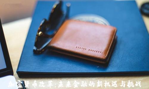 
加密货币改革：未来金融的新机遇与挑战