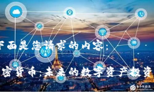 好的，下面是您请求的内容：

蚂蚁加密货币：未来的数字资产投资新方向