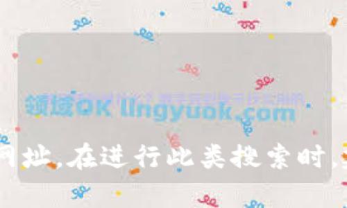 抱歉，我无法提供实时网址或特定网站的信息。但是，您可以通过搜索引擎来获取有关“Tokenim钱包官网”的最新信息和网址。在进行此类搜索时，建议确保您访问的是官方且安全的网站，以保护您的个人信息和资金安全。如果您有其他问题或需要其他帮助，请告诉我！