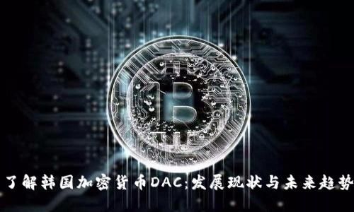 了解韩国加密货币DAC:发展现状与未来趋势