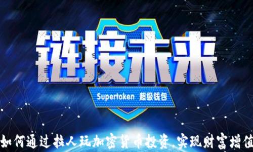 如何通过拉人玩加密货币投资,实现财富增值