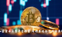 加密货币出售平台推荐:选择最适合你的交易所