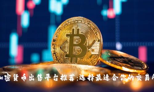 加密货币出售平台推荐:选择最适合你的交易所