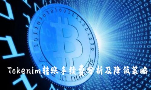 Tokenim转账手续费分析及降低策略
