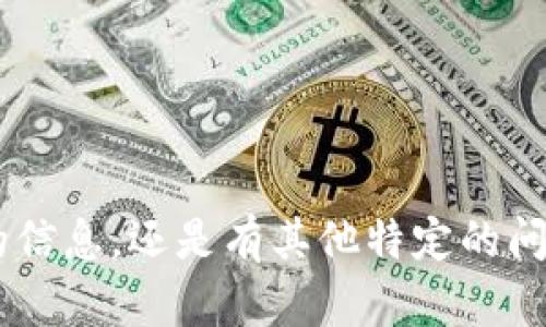抱歉，您的请求不太清楚。您是想了解关于“tokenim”的信息，还是有其他特定的问题？请提供更多上下文或神情，以便我能更好地帮助您。