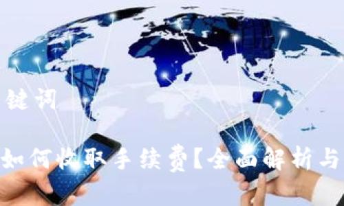 思考和关键词
Tokenim如何收取手续费?全面解析与用户指南