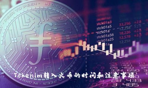 Tokenim转入火币的时间和注意事项
