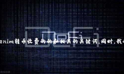 为了满足您的要求,我将为您提供一个关于tokenim转币收费的的和相关的关键词。同时,我也会设置一个内容大纲并解答六个相关的问题。
Tokenim转币收费详解:费用结构与交易指南