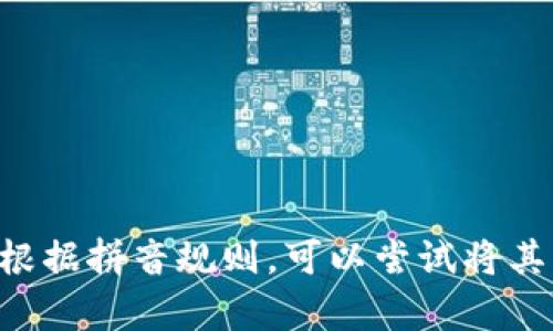 “tokenim”在汉语中没有直接的读音，它是一个外来词或术语，可能源于英文“token”、“tokenism”等。根据拼音规则，可以尝试将其音译为“托肯西姆”。具体的发音取决于您想表达的意思或用法。请提供更多上下文，以便更好地帮助您！