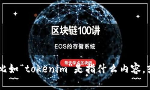 为了更好地帮助您，我们可以把这个问题拆分成几个部分来解决。不过，请您提前提供一些具体信息，比如“tokenim”是指什么内容，或者您是在什么场景下需要输入tokenim。以此为基础，我将为您提供相关的详细内容。感谢您的理解！