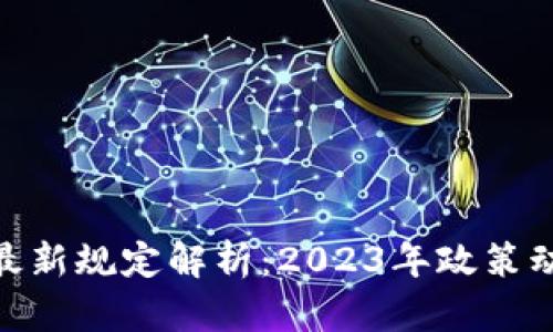 加密数字货币最新规定解析:2023年政策动态与市场影响