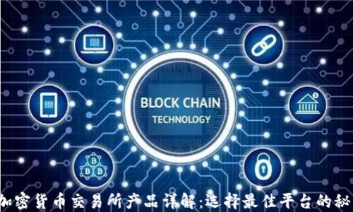 加密货币交易所产品详解:选择最佳平台的秘诀