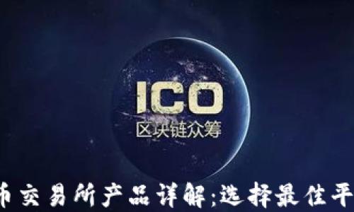 加密货币交易所产品详解:选择最佳平台的秘诀