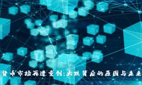 加密货币市场再遭重创:大跌背后的原因与未来展望