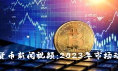 最新加密货币新闻视频:2023年市场动态与分析