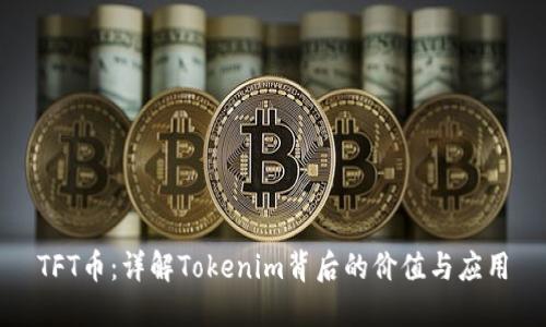 TFT币:详解Tokenim背后的价值与应用