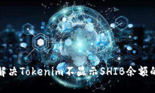 如何解决Tokenim不显示SHIB余额的问题