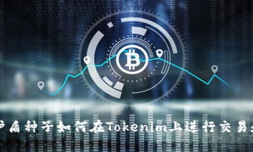比特护盾种子如何在Tokenim上进行交易和管理