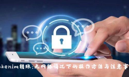 Tokenim转账:无网络情况下的操作方法与注意事项