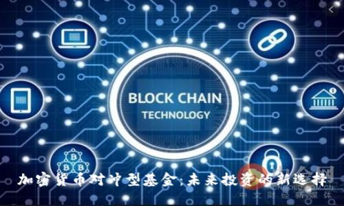 加密货币对冲型基金:未来投资的新选择