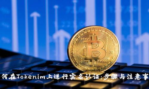 如何在Tokenim上进行实名认证:步骤与注意事项