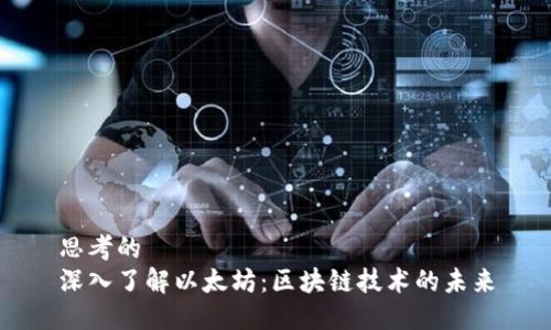 思考的
深入了解以太坊:区块链技术的未来